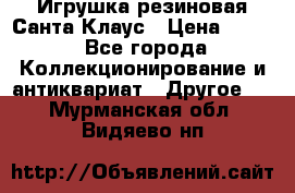Игрушка резиновая Санта Клаус › Цена ­ 500 - Все города Коллекционирование и антиквариат » Другое   . Мурманская обл.,Видяево нп